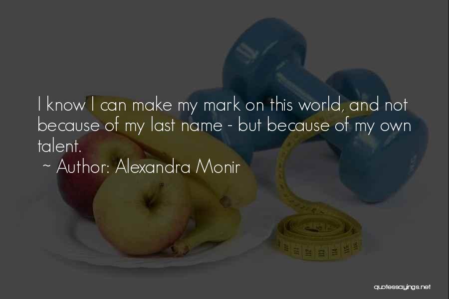 Alexandra Monir Quotes: I Know I Can Make My Mark On This World, And Not Because Of My Last Name - But Because