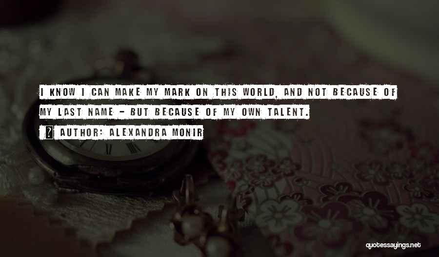 Alexandra Monir Quotes: I Know I Can Make My Mark On This World, And Not Because Of My Last Name - But Because