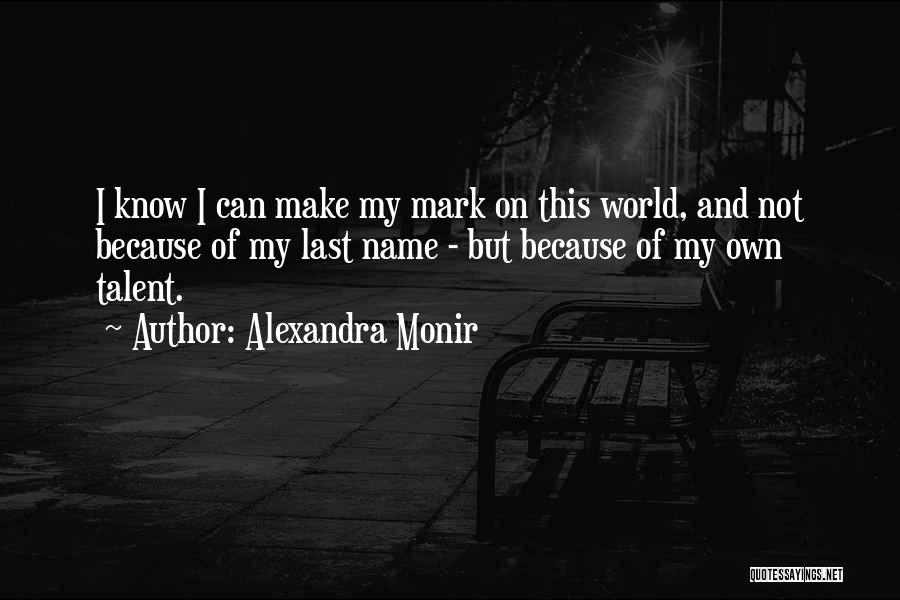 Alexandra Monir Quotes: I Know I Can Make My Mark On This World, And Not Because Of My Last Name - But Because