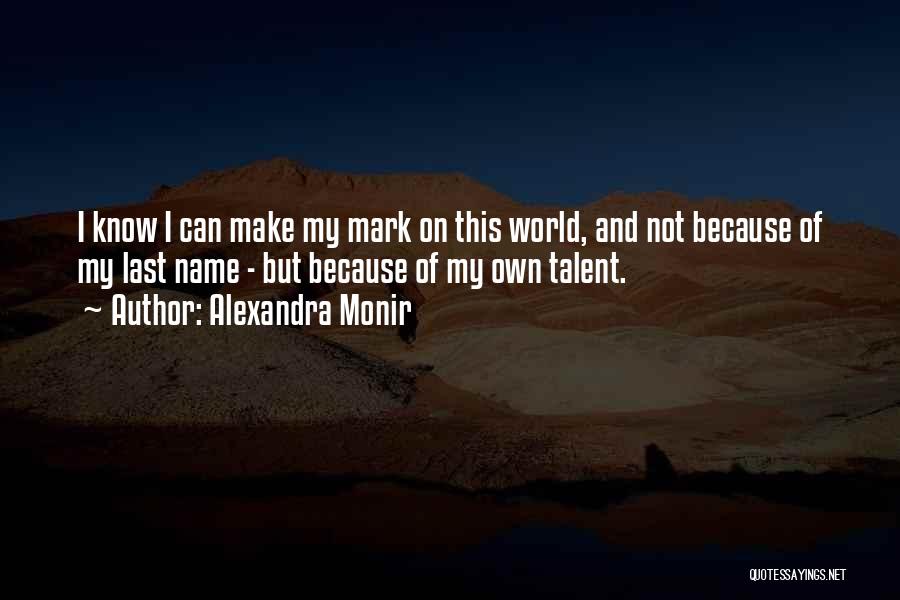 Alexandra Monir Quotes: I Know I Can Make My Mark On This World, And Not Because Of My Last Name - But Because