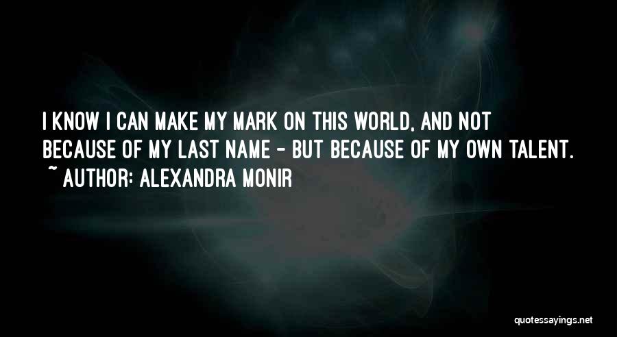 Alexandra Monir Quotes: I Know I Can Make My Mark On This World, And Not Because Of My Last Name - But Because