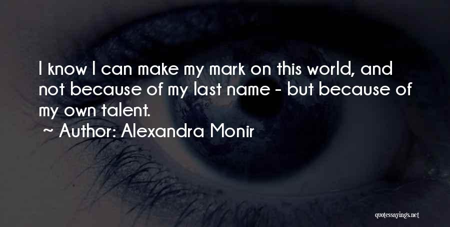 Alexandra Monir Quotes: I Know I Can Make My Mark On This World, And Not Because Of My Last Name - But Because