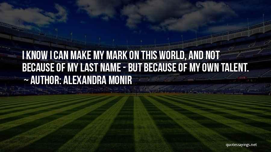 Alexandra Monir Quotes: I Know I Can Make My Mark On This World, And Not Because Of My Last Name - But Because