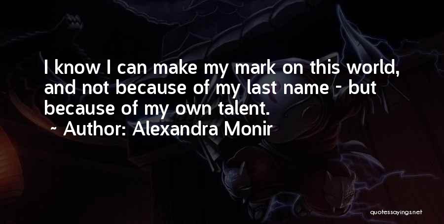 Alexandra Monir Quotes: I Know I Can Make My Mark On This World, And Not Because Of My Last Name - But Because