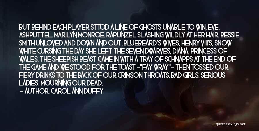 Carol Ann Duffy Quotes: But Behind Each Player Sttod A Line Of Ghosts Unable To Win. Eve. Ashputtel. Marilyn Monroe. Rapunzel Slashing Wildly At