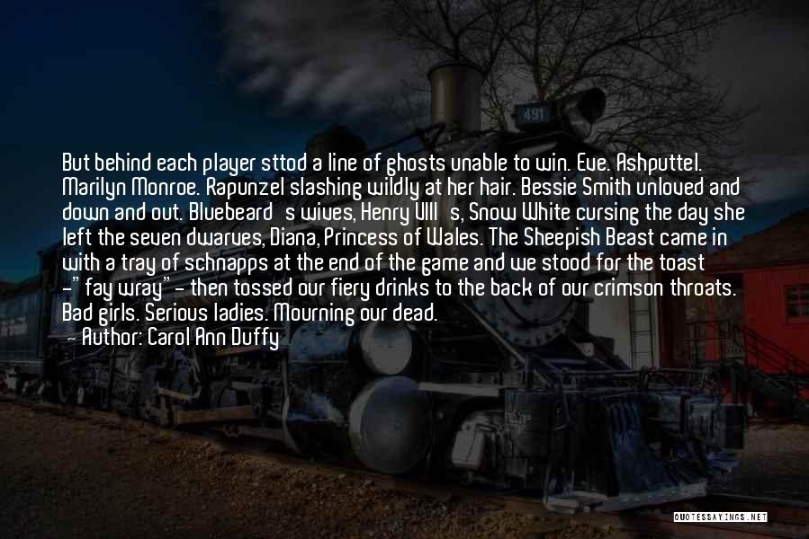 Carol Ann Duffy Quotes: But Behind Each Player Sttod A Line Of Ghosts Unable To Win. Eve. Ashputtel. Marilyn Monroe. Rapunzel Slashing Wildly At