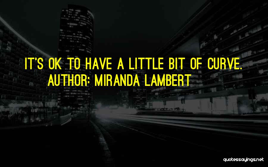 Miranda Lambert Quotes: It's Ok To Have A Little Bit Of Curve.