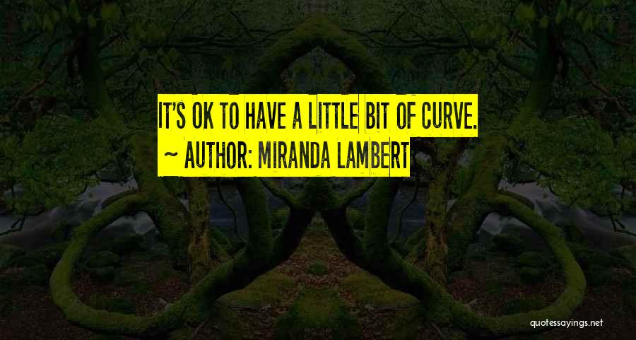 Miranda Lambert Quotes: It's Ok To Have A Little Bit Of Curve.