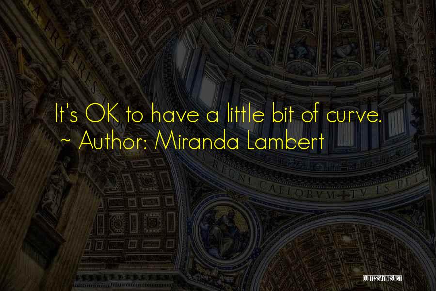 Miranda Lambert Quotes: It's Ok To Have A Little Bit Of Curve.