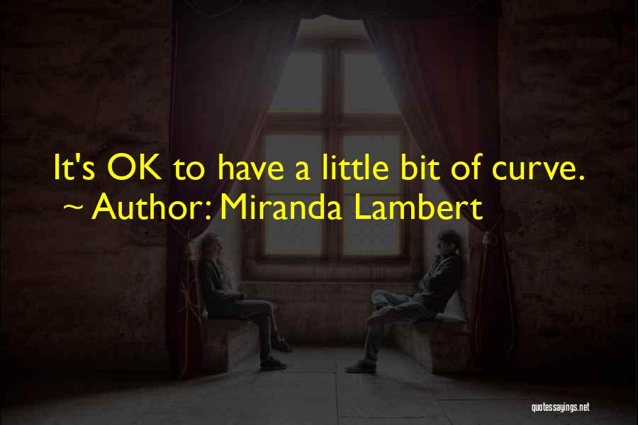 Miranda Lambert Quotes: It's Ok To Have A Little Bit Of Curve.