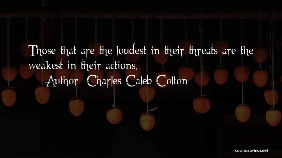 Charles Caleb Colton Quotes: Those That Are The Loudest In Their Threats Are The Weakest In Their Actions.