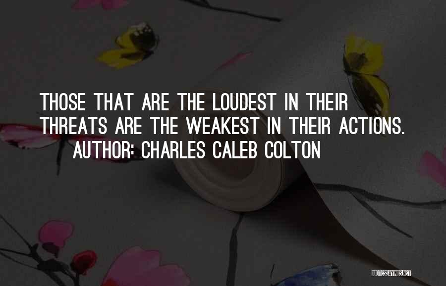 Charles Caleb Colton Quotes: Those That Are The Loudest In Their Threats Are The Weakest In Their Actions.