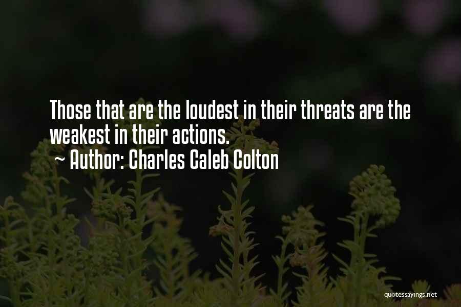 Charles Caleb Colton Quotes: Those That Are The Loudest In Their Threats Are The Weakest In Their Actions.
