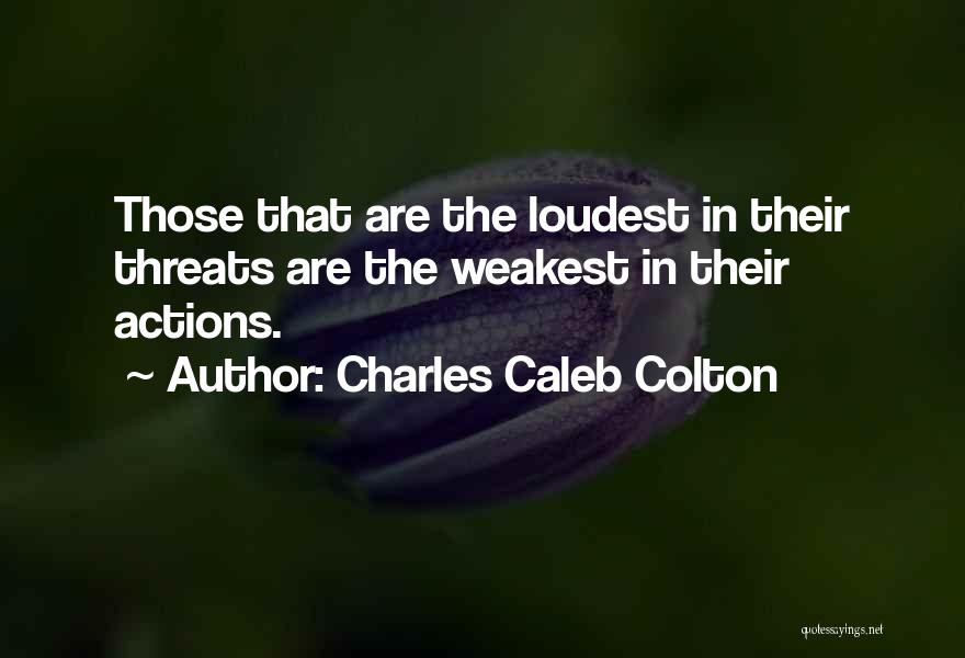 Charles Caleb Colton Quotes: Those That Are The Loudest In Their Threats Are The Weakest In Their Actions.