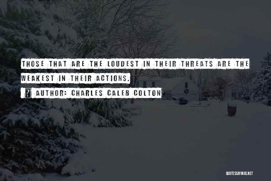 Charles Caleb Colton Quotes: Those That Are The Loudest In Their Threats Are The Weakest In Their Actions.