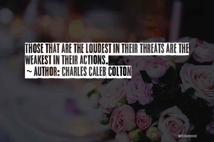 Charles Caleb Colton Quotes: Those That Are The Loudest In Their Threats Are The Weakest In Their Actions.