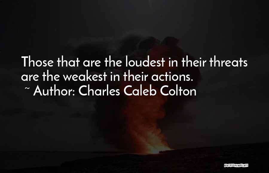 Charles Caleb Colton Quotes: Those That Are The Loudest In Their Threats Are The Weakest In Their Actions.
