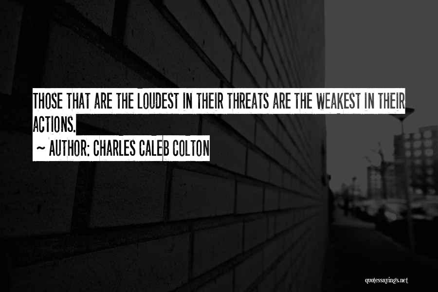 Charles Caleb Colton Quotes: Those That Are The Loudest In Their Threats Are The Weakest In Their Actions.
