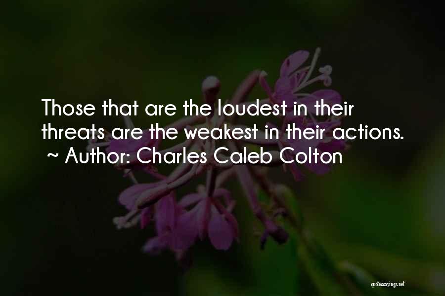 Charles Caleb Colton Quotes: Those That Are The Loudest In Their Threats Are The Weakest In Their Actions.