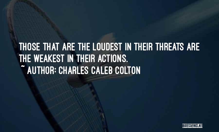 Charles Caleb Colton Quotes: Those That Are The Loudest In Their Threats Are The Weakest In Their Actions.