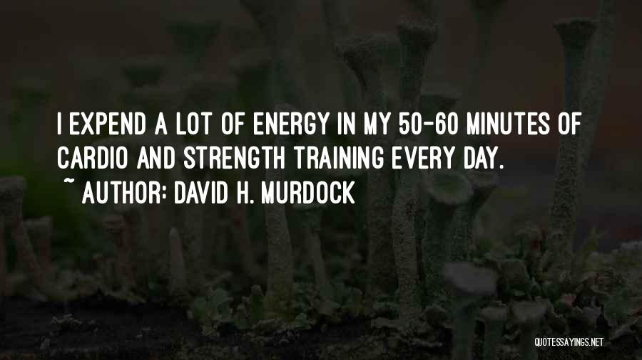 David H. Murdock Quotes: I Expend A Lot Of Energy In My 50-60 Minutes Of Cardio And Strength Training Every Day.