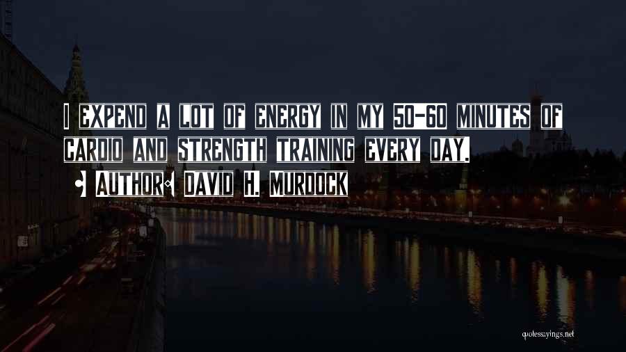 David H. Murdock Quotes: I Expend A Lot Of Energy In My 50-60 Minutes Of Cardio And Strength Training Every Day.