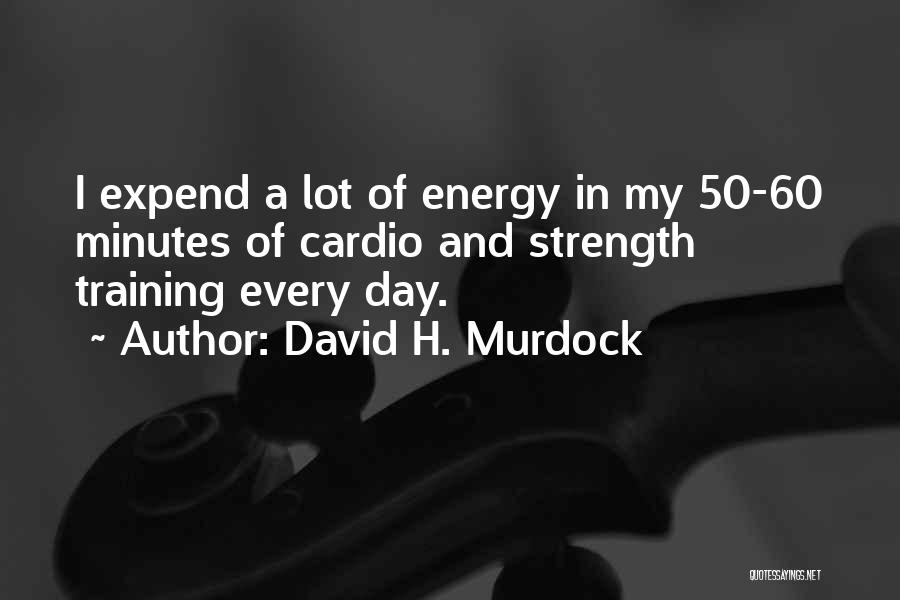 David H. Murdock Quotes: I Expend A Lot Of Energy In My 50-60 Minutes Of Cardio And Strength Training Every Day.