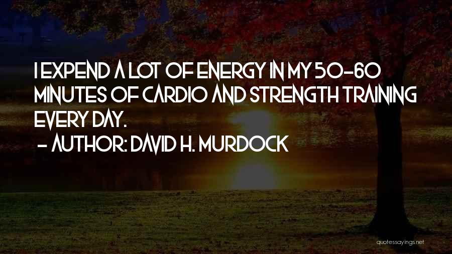David H. Murdock Quotes: I Expend A Lot Of Energy In My 50-60 Minutes Of Cardio And Strength Training Every Day.