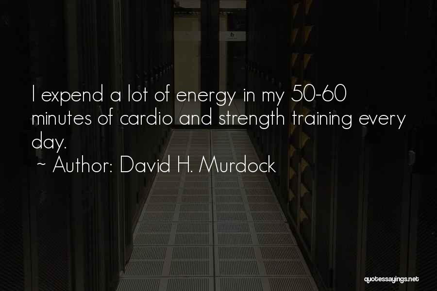 David H. Murdock Quotes: I Expend A Lot Of Energy In My 50-60 Minutes Of Cardio And Strength Training Every Day.
