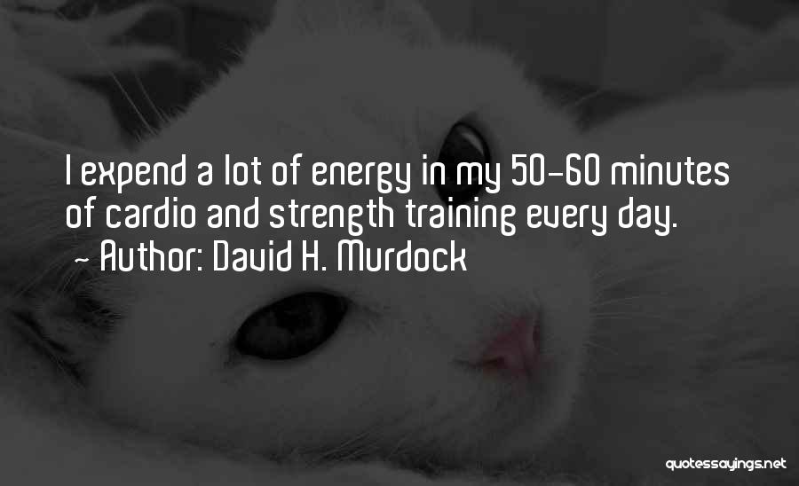 David H. Murdock Quotes: I Expend A Lot Of Energy In My 50-60 Minutes Of Cardio And Strength Training Every Day.