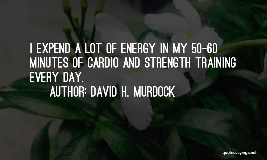 David H. Murdock Quotes: I Expend A Lot Of Energy In My 50-60 Minutes Of Cardio And Strength Training Every Day.