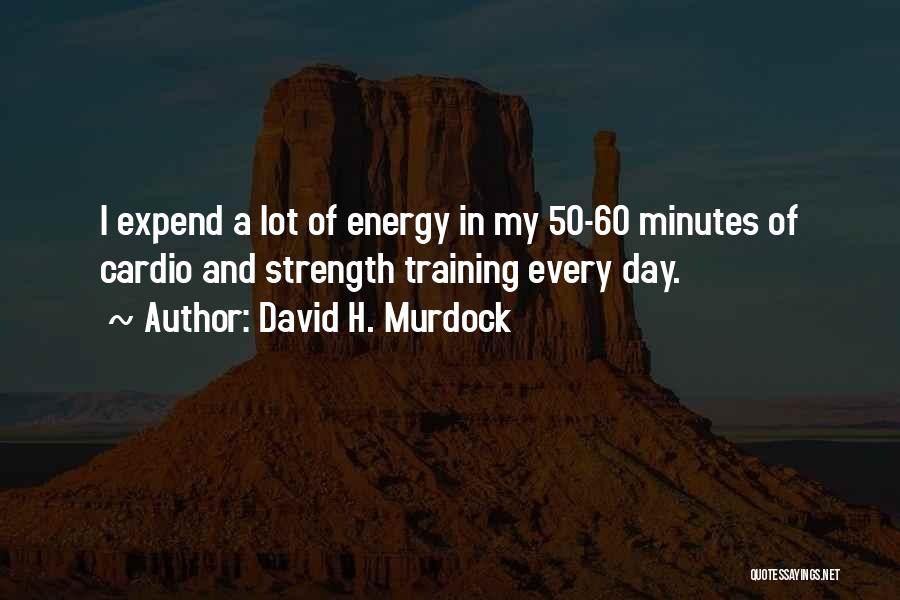 David H. Murdock Quotes: I Expend A Lot Of Energy In My 50-60 Minutes Of Cardio And Strength Training Every Day.