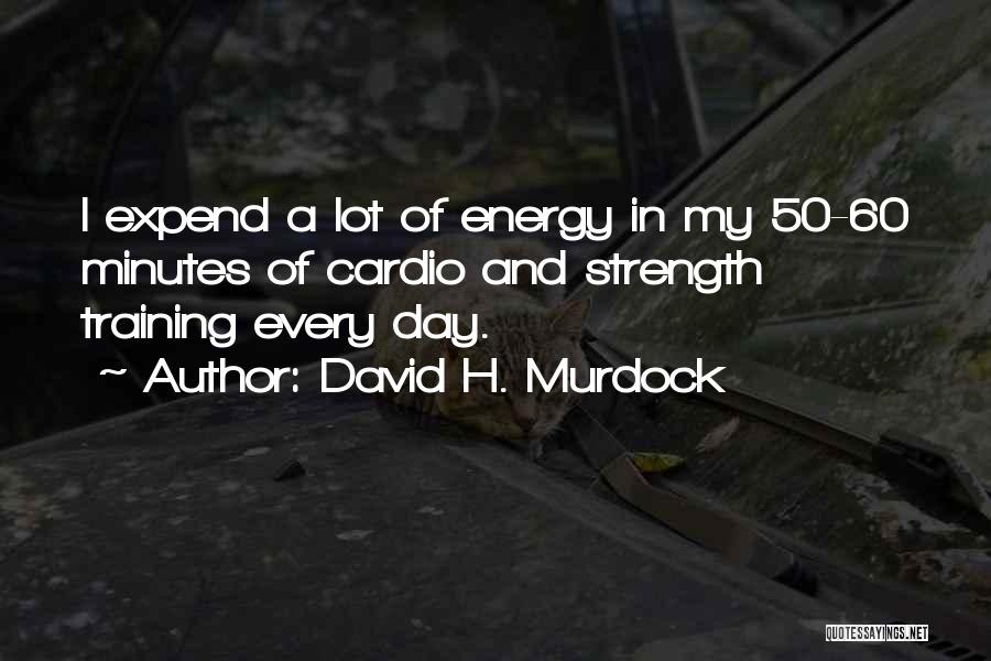 David H. Murdock Quotes: I Expend A Lot Of Energy In My 50-60 Minutes Of Cardio And Strength Training Every Day.