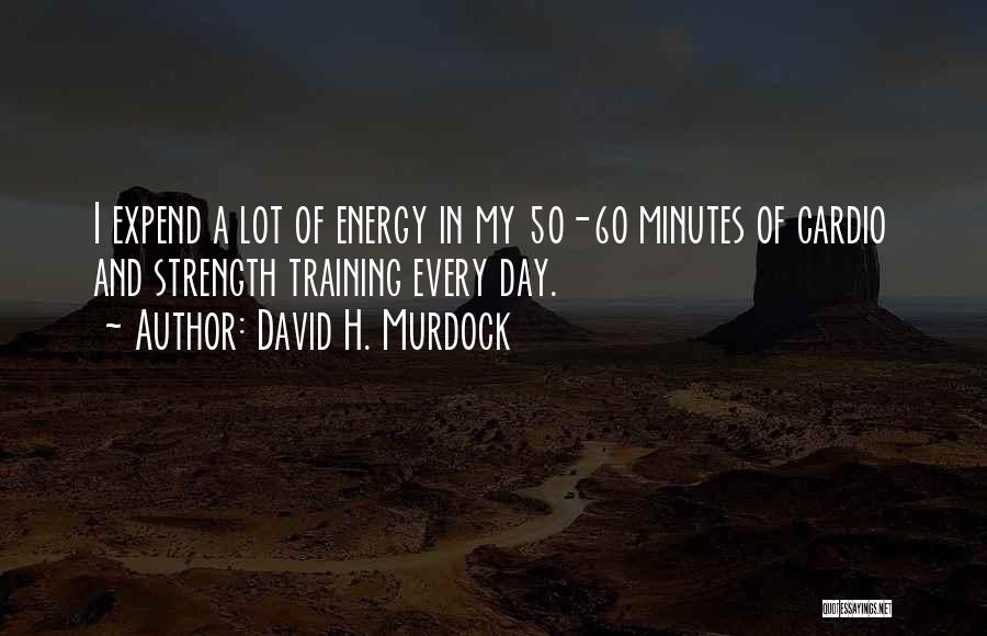 David H. Murdock Quotes: I Expend A Lot Of Energy In My 50-60 Minutes Of Cardio And Strength Training Every Day.