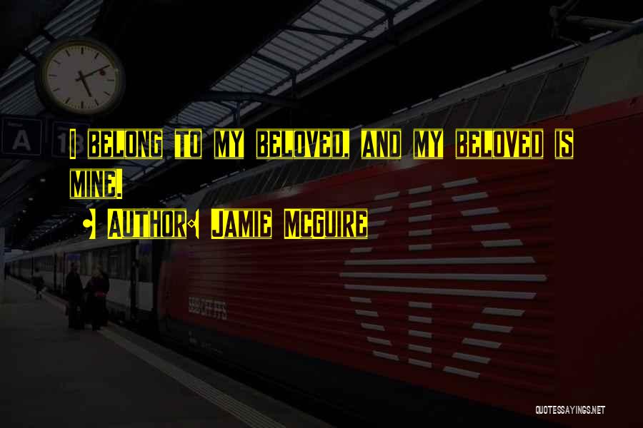 Jamie McGuire Quotes: I Belong To My Beloved, And My Beloved Is Mine.
