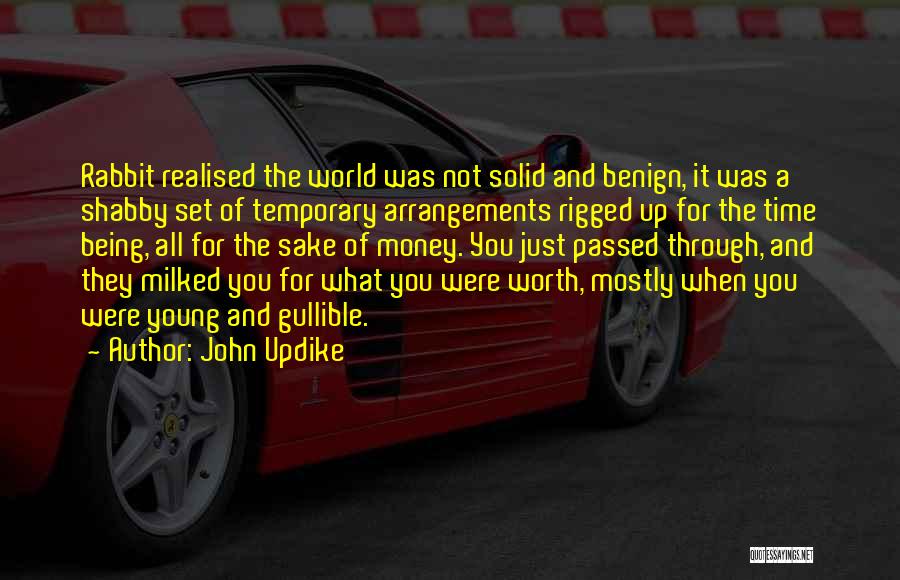 John Updike Quotes: Rabbit Realised The World Was Not Solid And Benign, It Was A Shabby Set Of Temporary Arrangements Rigged Up For