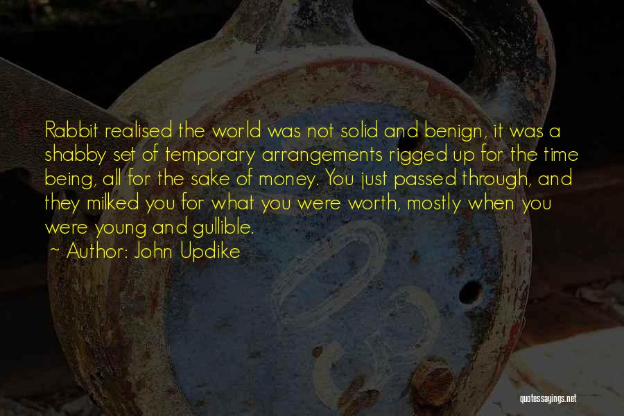 John Updike Quotes: Rabbit Realised The World Was Not Solid And Benign, It Was A Shabby Set Of Temporary Arrangements Rigged Up For