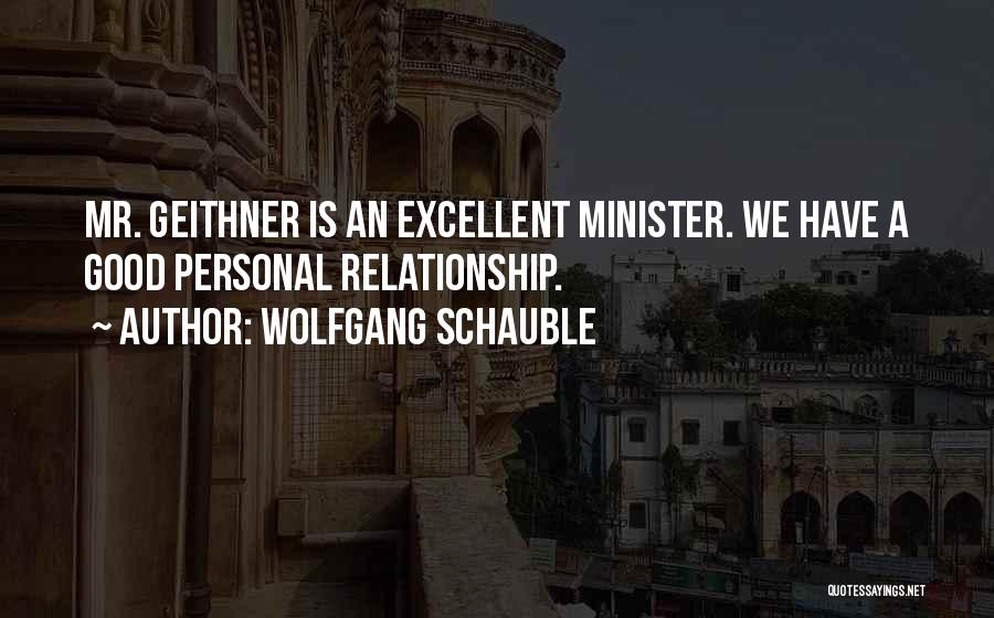 Wolfgang Schauble Quotes: Mr. Geithner Is An Excellent Minister. We Have A Good Personal Relationship.