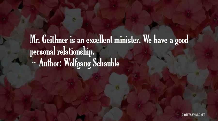 Wolfgang Schauble Quotes: Mr. Geithner Is An Excellent Minister. We Have A Good Personal Relationship.