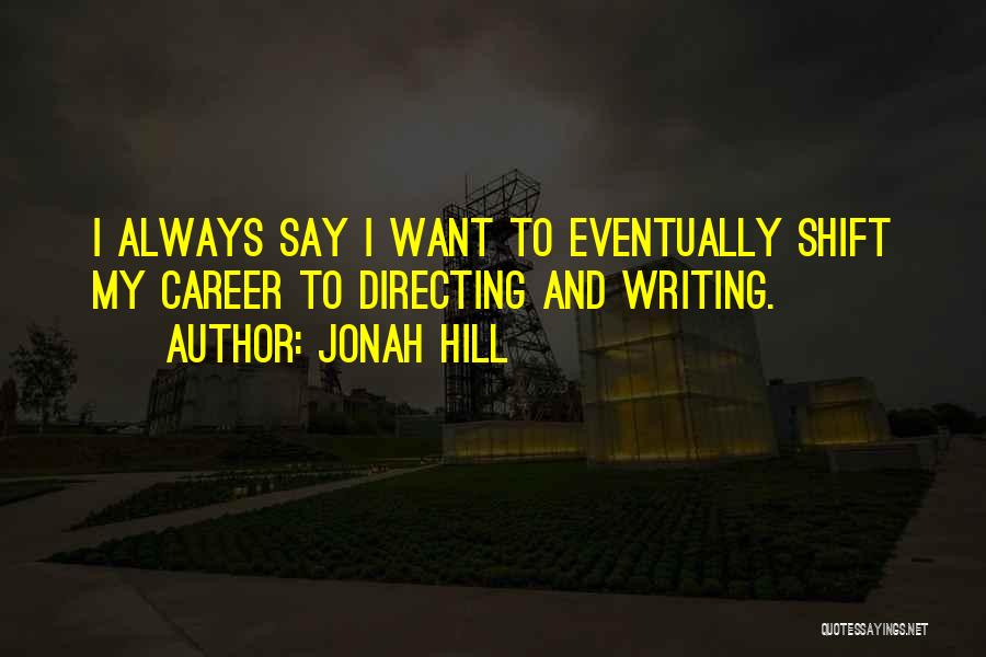 Jonah Hill Quotes: I Always Say I Want To Eventually Shift My Career To Directing And Writing.