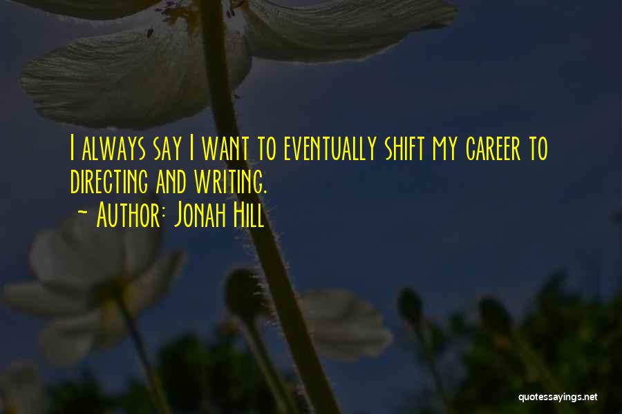 Jonah Hill Quotes: I Always Say I Want To Eventually Shift My Career To Directing And Writing.