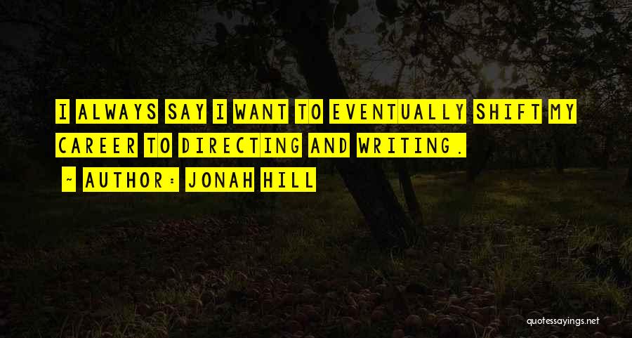 Jonah Hill Quotes: I Always Say I Want To Eventually Shift My Career To Directing And Writing.