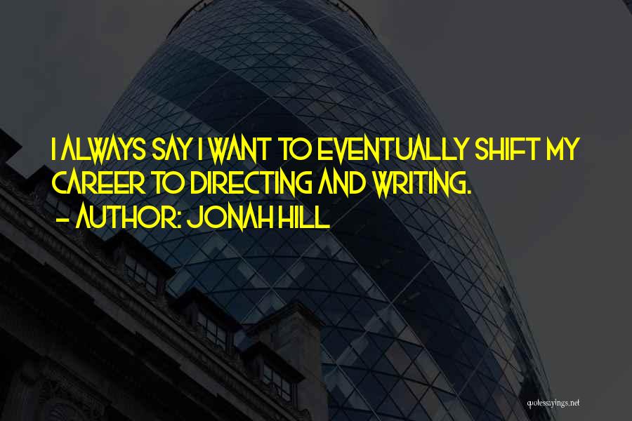 Jonah Hill Quotes: I Always Say I Want To Eventually Shift My Career To Directing And Writing.