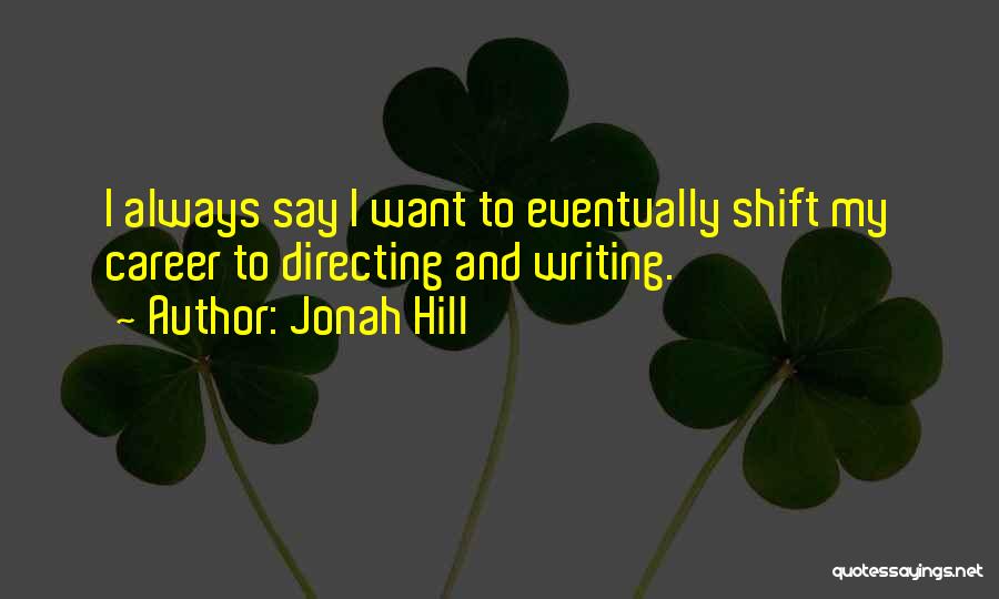 Jonah Hill Quotes: I Always Say I Want To Eventually Shift My Career To Directing And Writing.