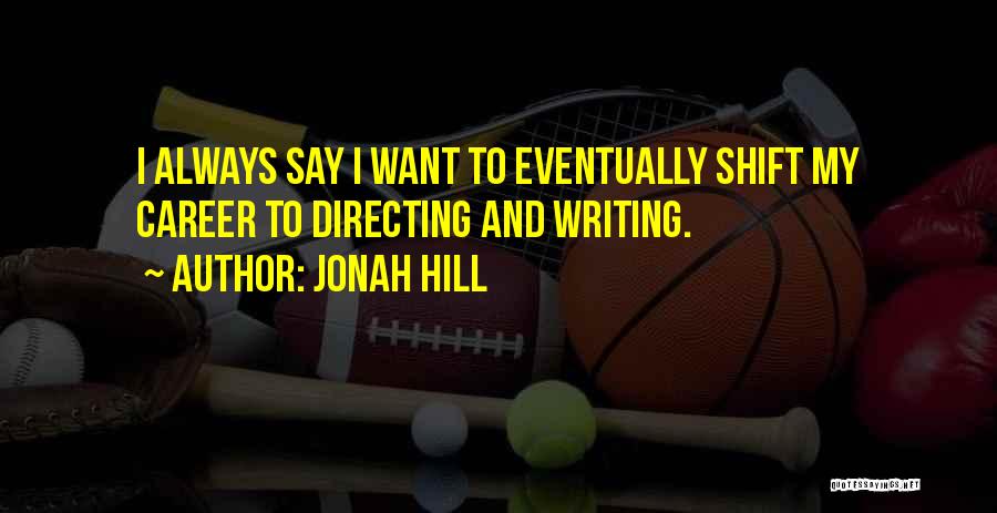 Jonah Hill Quotes: I Always Say I Want To Eventually Shift My Career To Directing And Writing.