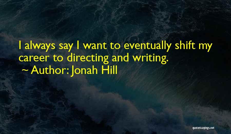 Jonah Hill Quotes: I Always Say I Want To Eventually Shift My Career To Directing And Writing.