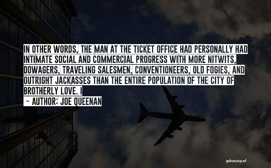 Joe Queenan Quotes: In Other Words, The Man At The Ticket Office Had Personally Had Intimate Social And Commercial Progress With More Nitwits,
