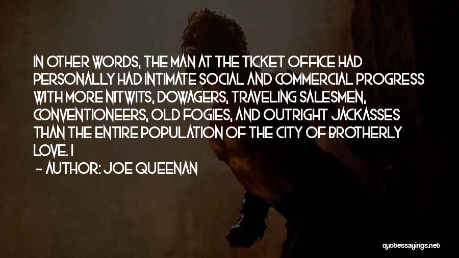 Joe Queenan Quotes: In Other Words, The Man At The Ticket Office Had Personally Had Intimate Social And Commercial Progress With More Nitwits,