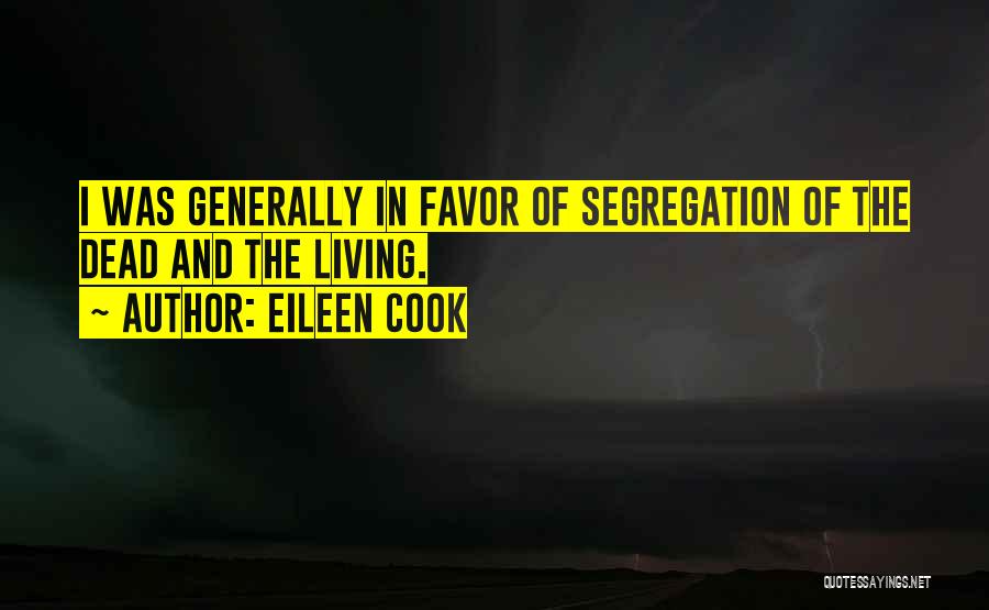 Eileen Cook Quotes: I Was Generally In Favor Of Segregation Of The Dead And The Living.