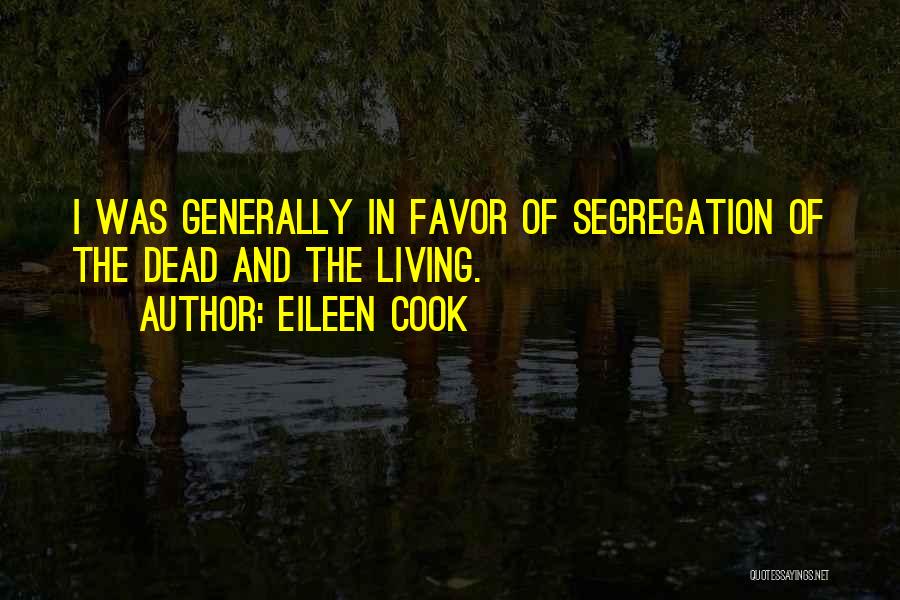 Eileen Cook Quotes: I Was Generally In Favor Of Segregation Of The Dead And The Living.